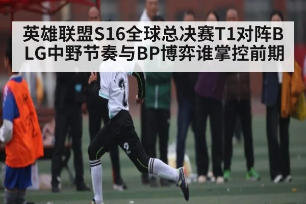 英雄联盟S16全球总决赛T1对阵BLG中野节奏与BP博弈谁掌控前期 | kaiyun